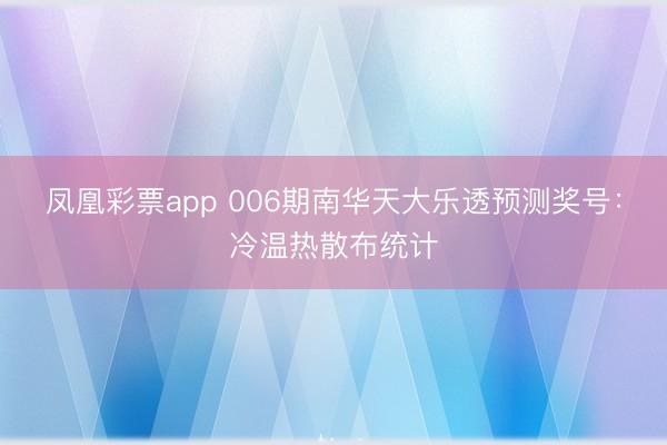 凤凰彩票app 006期南华天大乐透预测奖号：冷温热散布统计