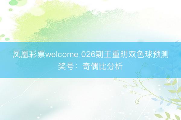 凤凰彩票welcome 026期王重明双色球预测奖号：奇偶比分析