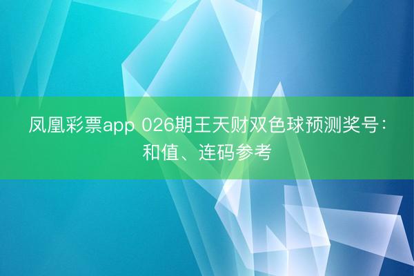 凤凰彩票app 026期王天财双色球预测奖号：和值、连码参考