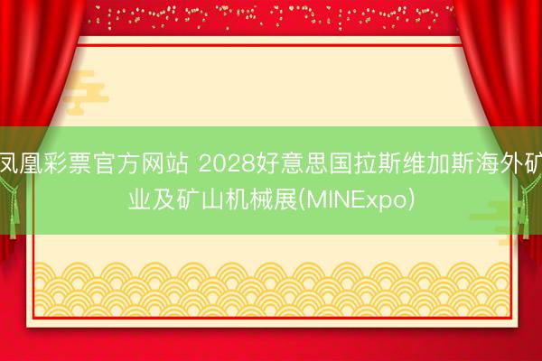 凤凰彩票官方网站 2028好意思国拉斯维加斯海外矿业及矿山机械展(MINExpo)