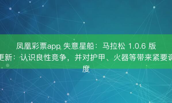 凤凰彩票app 失意星船：马拉松 1.0.6 版块更新：认识良性竞争，并对护甲、火器等带来紧要调度