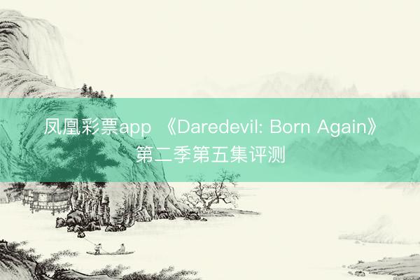 凤凰彩票app 《Daredevil: Born Again》第二季第五集评测