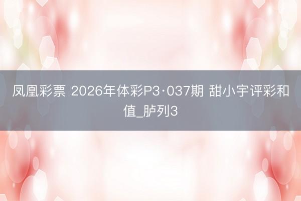 凤凰彩票 2026年体彩P3·037期 甜小宇评彩和值_胪列3