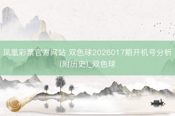 凤凰彩票官方网站 双色球2026017期开机号分析(附历史)_双色球