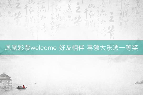 凤凰彩票welcome 好友相伴 喜领大乐透一等奖