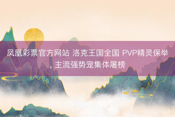 凤凰彩票官方网站 洛克王国全国 PVP精灵保举， 主流强势宠集体屠榜