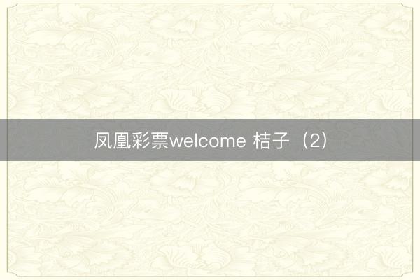 凤凰彩票welcome 桔子（2）