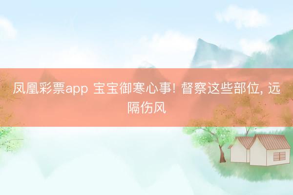 凤凰彩票app 宝宝御寒心事! 督察这些部位， 远隔伤风