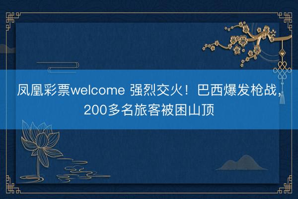 凤凰彩票welcome 强烈交火！巴西爆发枪战，200多名旅客被困山顶
