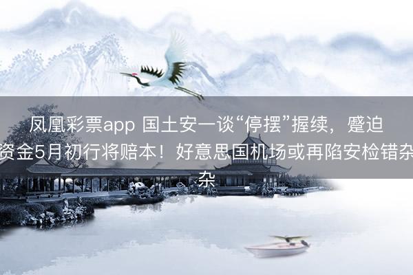 凤凰彩票app 国土安一谈“停摆”握续，蹙迫资金5月初行将赔本！好意思国机场或再陷安检错杂