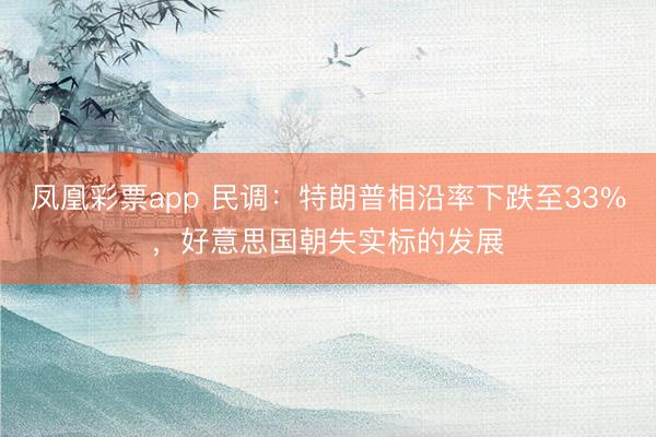 凤凰彩票app 民调：特朗普相沿率下跌至33%，好意思国朝失实标的发展