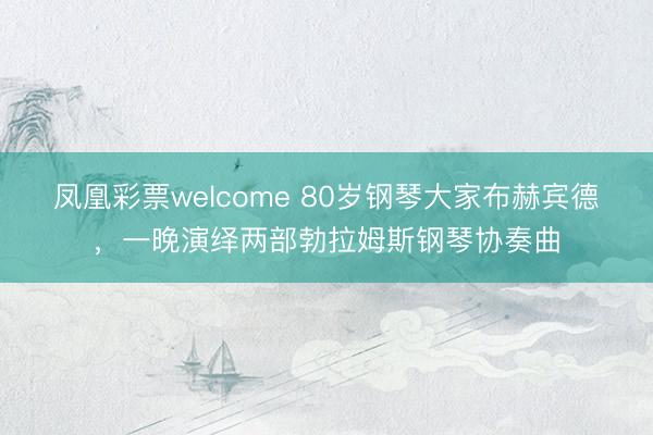 凤凰彩票welcome 80岁钢琴大家布赫宾德，一晚演绎两部勃拉姆斯钢琴协奏曲