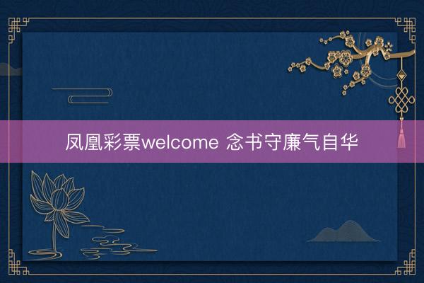 凤凰彩票welcome 念书守廉气自华